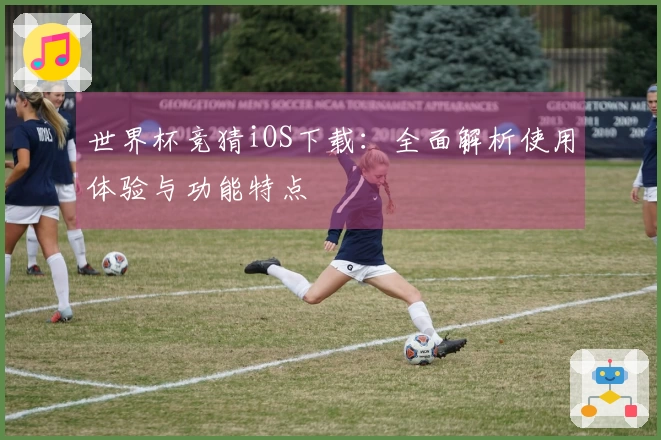 世界杯竞猜iOS下载：全面解析使用体验与功能特点