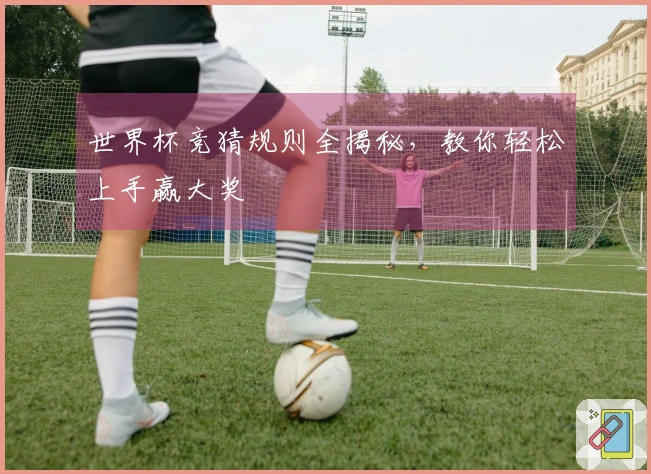世界杯竞猜规则全揭秘，教你轻松上手赢大奖