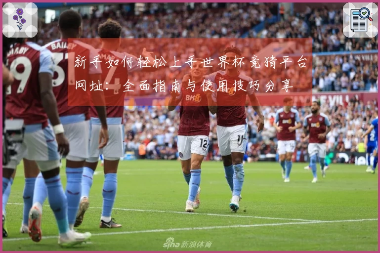 新手如何轻松上手世界杯竞猜平台网址：全面指南与使用技巧分享