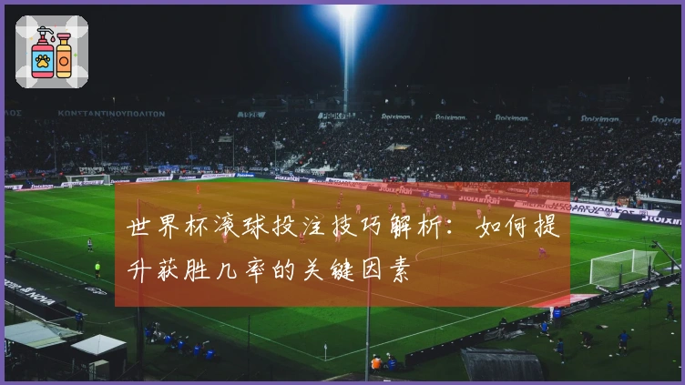 世界杯滚球投注技巧解析：如何提升获胜几率的关键因素