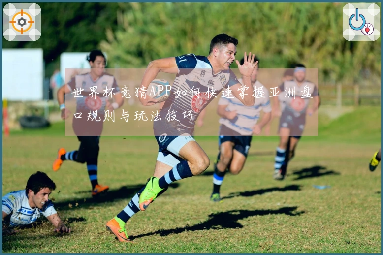 世界杯竞猜APP如何快速掌握亚洲盘口规则与玩法技巧