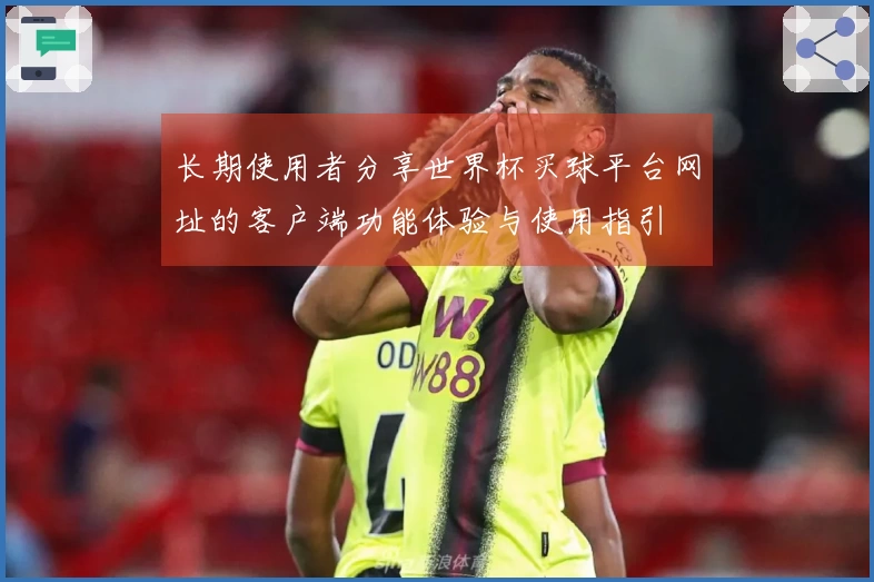 长期使用者分享世界杯买球平台网址的客户端功能体验与使用指引
