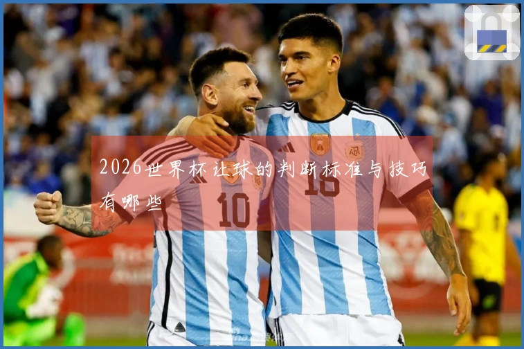 2026世界杯让球的判断标准与技巧有哪些