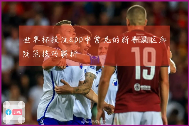 世界杯投注app中常见的新手误区和防范技巧解析