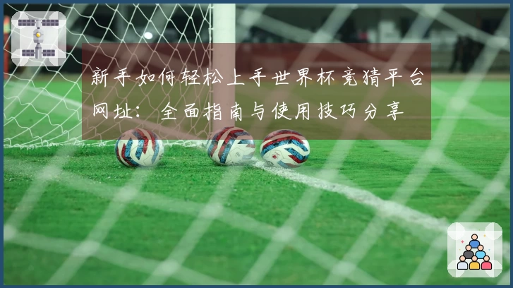 新手如何轻松上手世界杯竞猜平台网址：全面指南与使用技巧分享