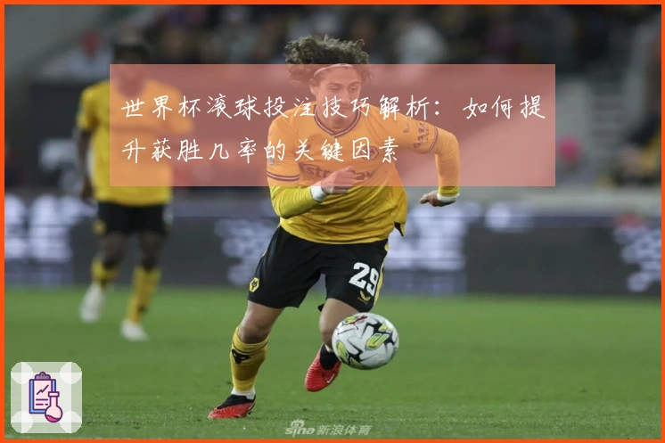 世界杯滚球投注技巧解析：如何提升获胜几率的关键因素