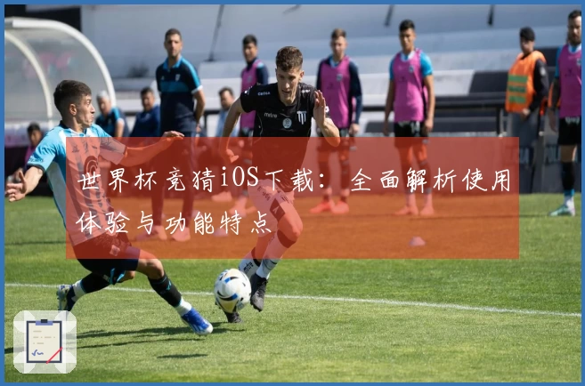 世界杯竞猜iOS下载:全面解析使用体验与功能特点