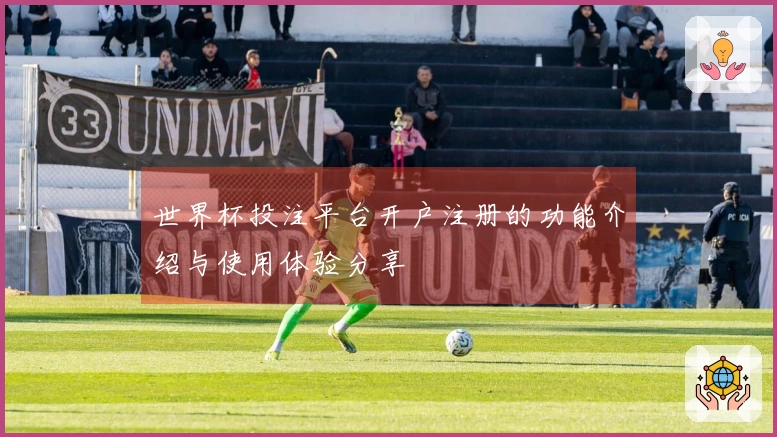世界杯投注平台开户注册的功能介绍与使用体验分享