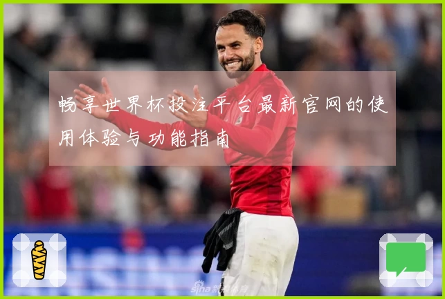 畅享世界杯投注平台最新官网的使用体验与功能指南