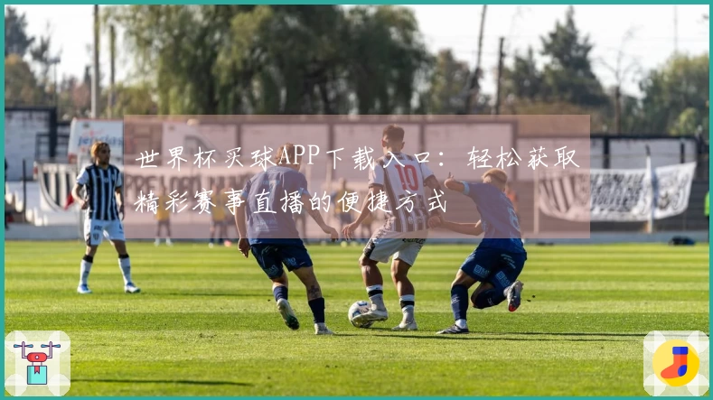 世界杯买球APP下载入口：轻松获取精彩赛事直播的便捷方式