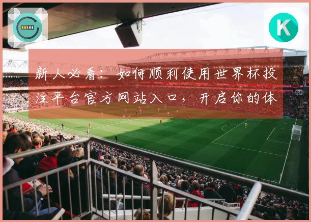 新人必看：如何顺利使用世界杯投注平台官方网站入口，开启你的体育直播之旅