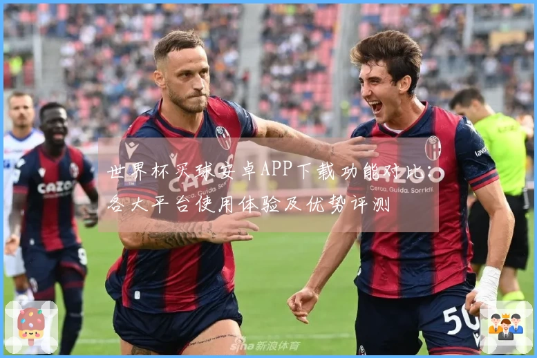 世界杯买球安卓APP下载功能对比：各大平台使用体验及优势评测